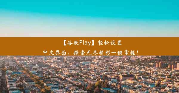 【谷歌Play】轻松设置中文界面，探索无尽精彩一键掌握！