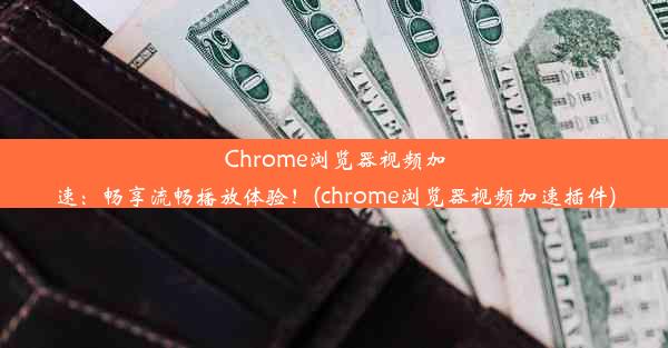 Chrome浏览器视频加速：畅享流畅播放体验！(chrome浏览器视频加速插件)