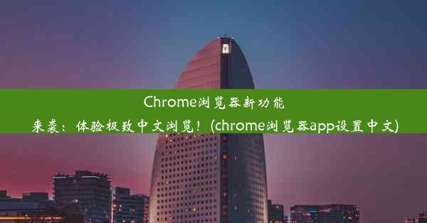 Chrome浏览器新功能来袭：体验极致中文浏览！(chrome浏览器app设置中文)