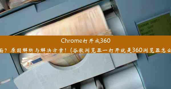 Chrome打开成360页面？原因解析与解决方案！(谷歌浏览器一打开就是360浏览器怎么办)