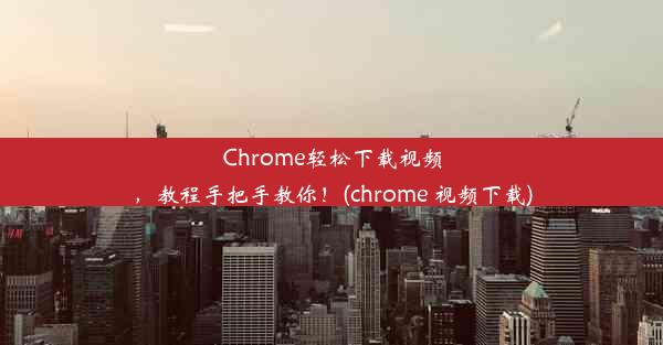 Chrome轻松下载视频，教程手把手教你！(chrome 视频下载)