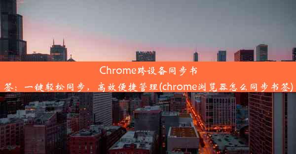 Chrome跨设备同步书签：一键轻松同步，高效便捷管理(chrome浏览器怎么同步书签)