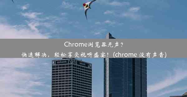 Chrome浏览器无声？快速解决，轻松享受视听盛宴！(chrome 没有声音)