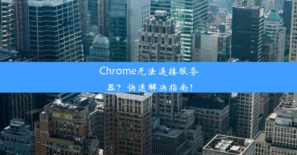 Chrome无法连接服务器？快速解决指南！