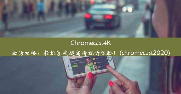 Chromecast4K激活攻略：轻松享受超高清视听体验！(chromecast2020)