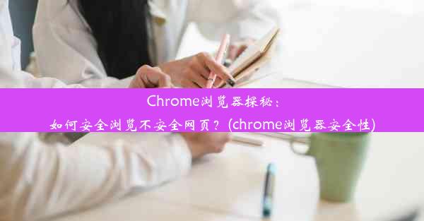 Chrome浏览器探秘：如何安全浏览不安全网页？(chrome浏览器安全性)