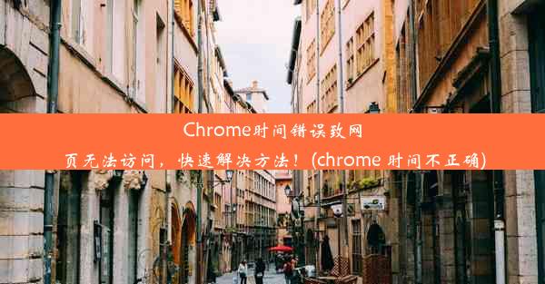 Chrome时间错误致网页无法访问，快速解决方法！(chrome 时间不正确)