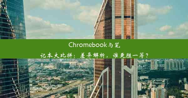 Chromebook与笔记本大比拼：差异解析，谁更胜一筹？