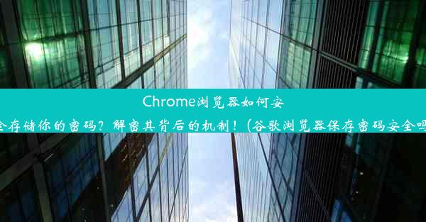 Chrome浏览器如何安全存储你的密码？解密其背后的机制！(谷歌浏览器保存密码安全吗)