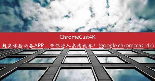 ChromeCast4K超爽体验必备APP，带你进入高清视界！(google chromecast 4k)