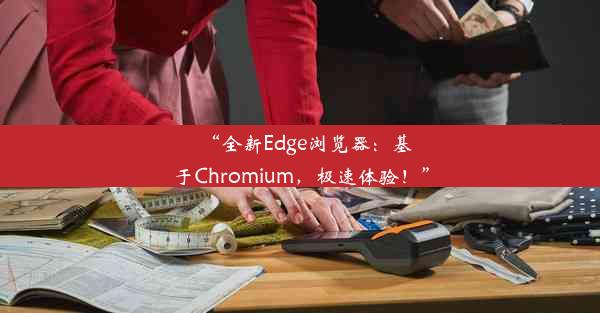 “全新Edge浏览器：基于Chromium，极速体验！”