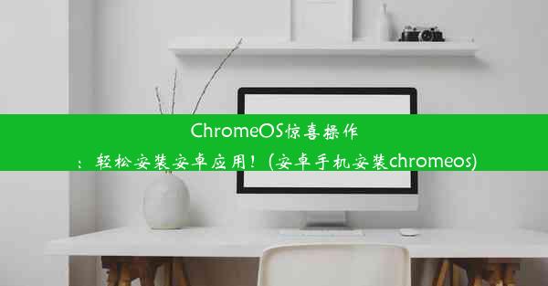 ChromeOS惊喜操作：轻松安装安卓应用！(安卓手机安装chromeos)