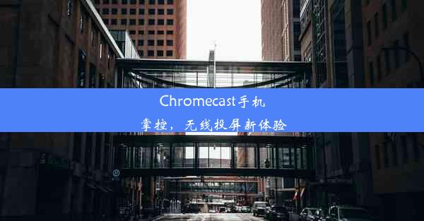 Chromecast手机掌控，无线投屏新体验