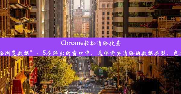 Chrome轻松清除搜索历史，保护你的隐私！以下为删除Chrome搜索记录的方法：1打开Chrome浏览器。2点击浏览器