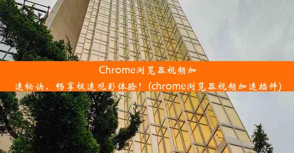 Chrome浏览器视频加速秘诀，畅享极速观影体验！(chrome浏览器视频加速插件)