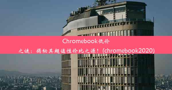 Chromebook低价之谜：揭秘其超值性价比之源！(chromebook2020)