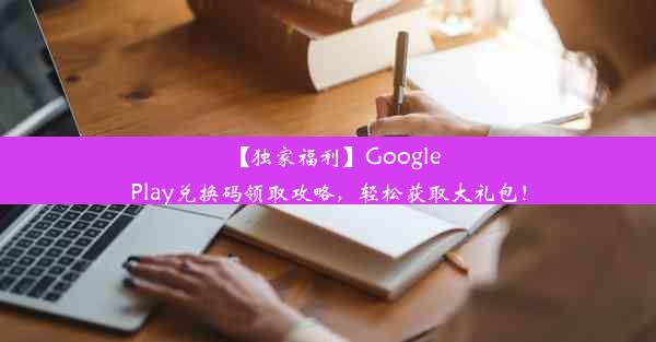 【独家福利】GooglePlay兑换码领取攻略，轻松获取大礼包！