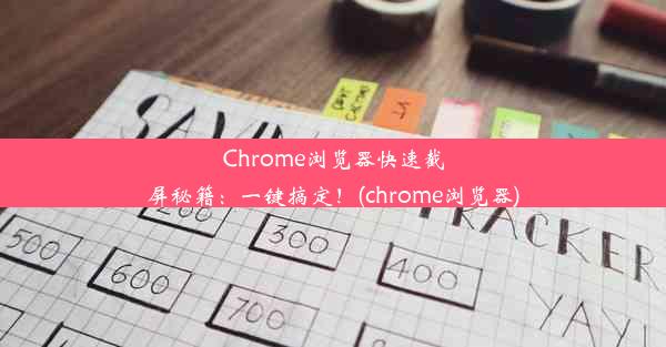 Chrome浏览器快速截屏秘籍：一键搞定！(chrome浏览器)