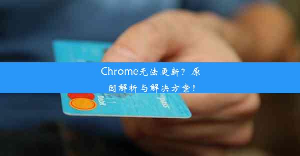 Chrome无法更新？原因解析与解决方案！