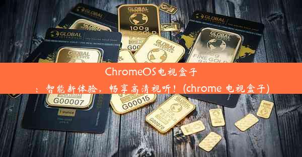 ChromeOS电视盒子：智能新体验，畅享高清视听！(chrome 电视盒子)