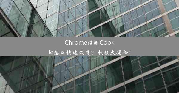 Chrome误删Cookie怎么快速恢复？教程大揭秘！