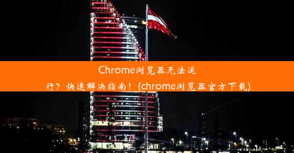 Chrome浏览器无法运行？快速解决指南！(chrome浏览器官方下载)