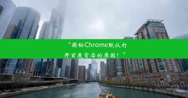 “揭秘Chrome默认打开百度背后的原因！”