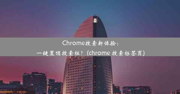 Chrome搜索新体验：一键置顶搜索栏！(chrome 搜索标签页)