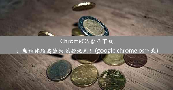 ChromeOS官网下载：轻松体验高速浏览新纪元！(google chrome os下载)