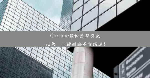 Chrome轻松清理历史记录，一键删除不留痕迹！