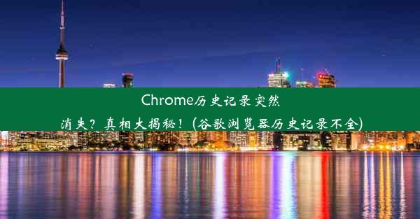 Chrome历史记录突然消失？真相大揭秘！(谷歌浏览器历史记录不全)