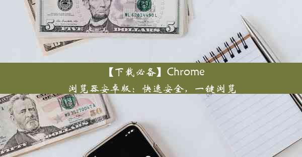 【下载必备】Chrome浏览器安卓版：快速安全，一键浏览