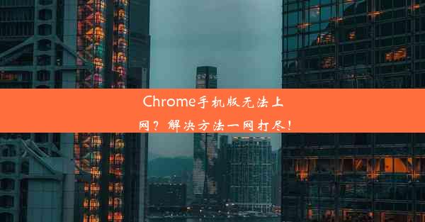 Chrome手机版无法上网？解决方法一网打尽！