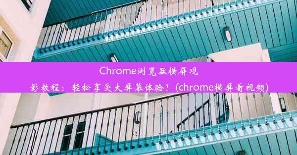 Chrome浏览器横屏观影教程：轻松享受大屏幕体验！(chrome横屏看视频)