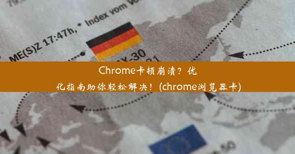 Chrome卡顿崩溃？优化指南助你轻松解决！(chrome浏览器卡)