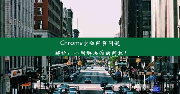 Chrome空白网页问题解析：一网解决你的困扰！