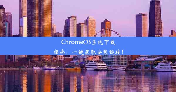 ChromeOS系统下载指南：一键获取安装链接！