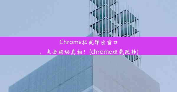 Chrome拦截弹出窗口，点击揭秘真相！(chrome拦截跳转)