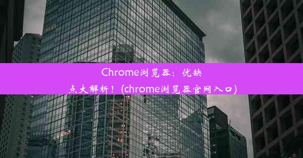 Chrome浏览器：优缺点大解析！(chrome浏览器官网入口)