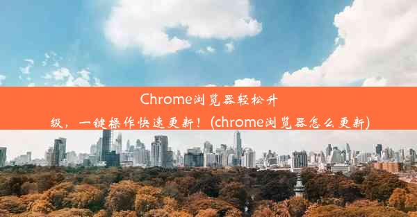 Chrome浏览器轻松升级，一键操作快速更新！(chrome浏览器怎么更新)