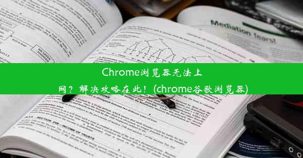 Chrome浏览器无法上网？解决攻略在此！(chrome谷歌浏览器)