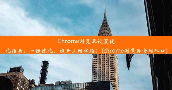 Chrome浏览器设置优化指南：一键优化，提升上网体验！(chrome浏览器官网入口)