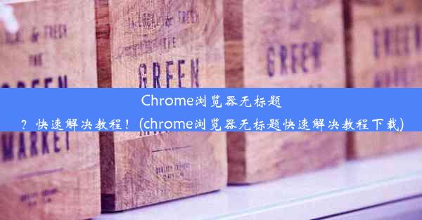 Chrome浏览器无标题？快速解决教程！(chrome浏览器无标题快速解决教程下载)