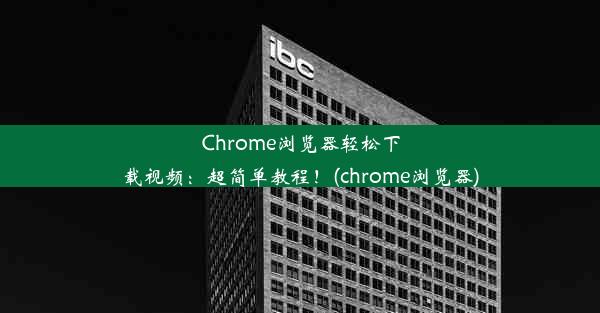 Chrome浏览器轻松下载视频：超简单教程！(chrome浏览器)