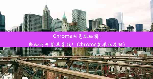 Chrome浏览器秘籍：轻松打开菜单导航！(chrome菜单栏在哪)