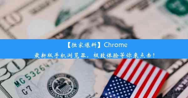 【独家爆料】Chrome最新版手机浏览器，极致体验等你来点击！