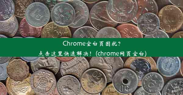 Chrome空白页困扰？点击这里快速解决！(chrome网页空白)