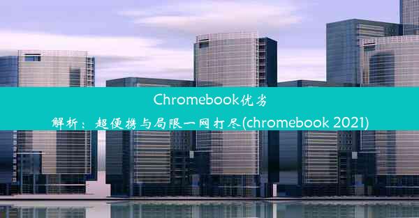 Chromebook优劣解析：超便携与局限一网打尽(chromebook 2021)