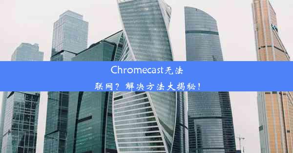 Chromecast无法联网？解决方法大揭秘！