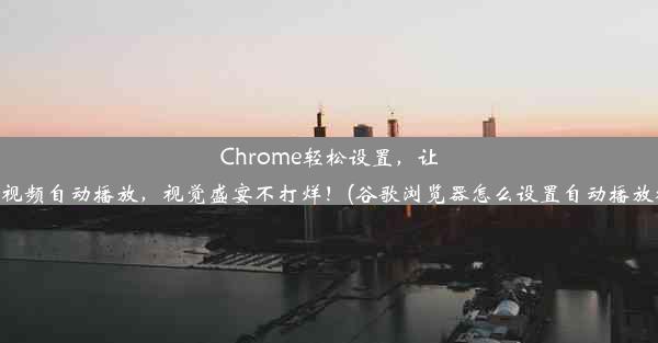 Chrome轻松设置，让你的视频自动播放，视觉盛宴不打烊！(谷歌浏览器怎么设置自动播放视频)